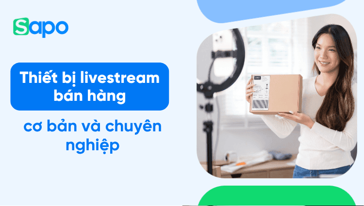 9 thiết bị livestream bán hàng không thể thiếu cho chủ shop