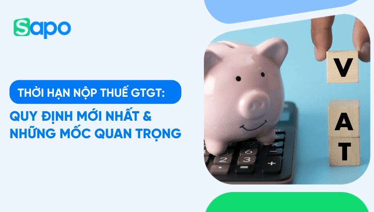 Thời hạn nộp thuế GTGT: Quy định mới nhất & những mốc quan trọng