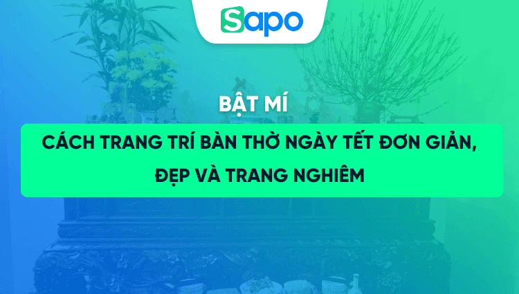 Bật mí cách trang trí bàn thờ ngày Tết đơn giản, đẹp và trang nghiêm