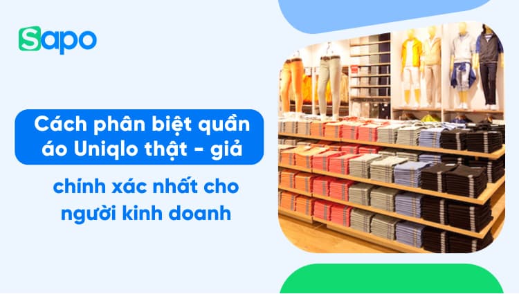 Cách phân biệt quần áo Uniqlo thật - giả chính xác nhất cho người kinh doanh