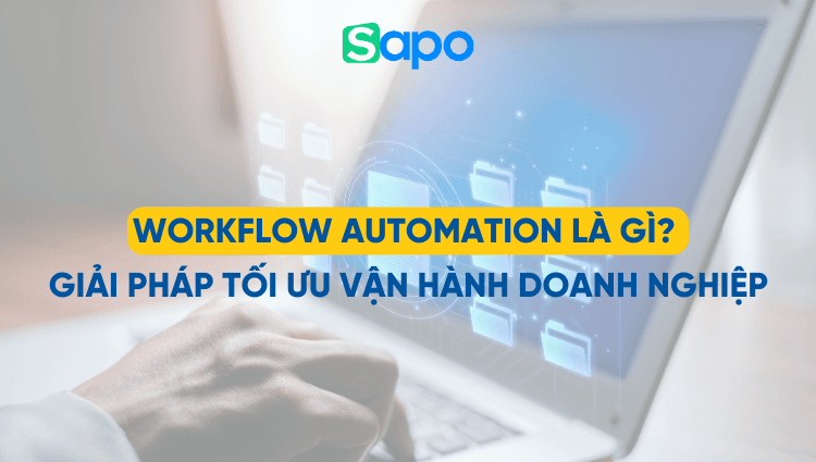 Workflow Automation là gì? Giải pháp tối ưu vận hành doanh nghiệp