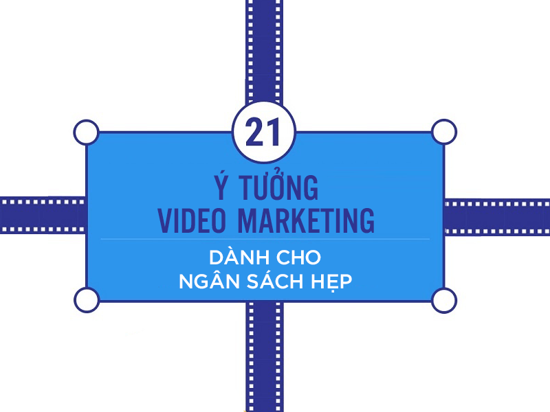 21 ý tưởng Video Marketing với nguồn kinh phí hạn hẹp