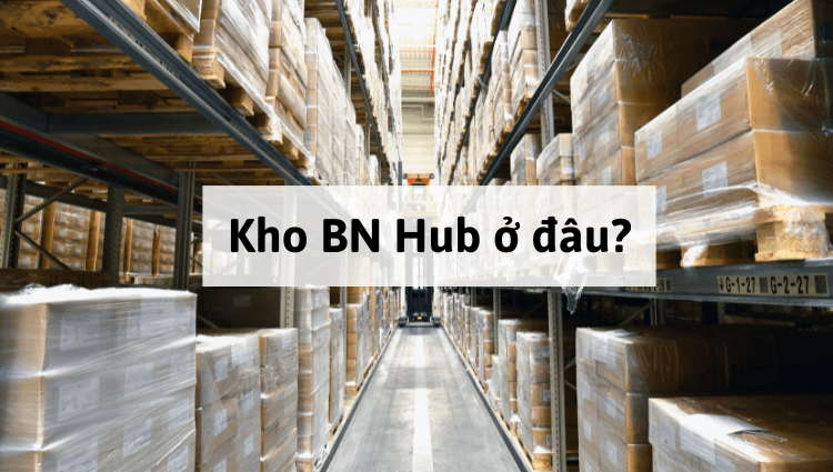 Kho BN Hub là ở đâu? Có thể đến lấy hàng trực tiếp tại kho không?
