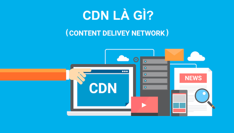 CDN là gì? Khi nào website nên sử dụng CDN?