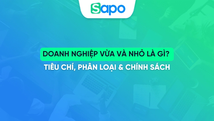 Doanh nghiệp vừa và nhỏ là gì? Tiêu chí, phân loại & chính sách