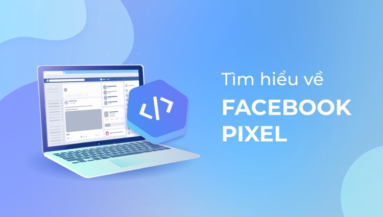 Facebook Pixel là gì? Hiểu từ A - Z cách tạo Pixel Facebook 