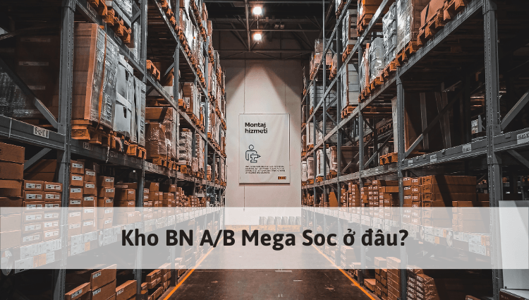 Kho BN A và B Mega SOC ở đâu? Đơn hàng đến kho bao lâu thì nhận được?