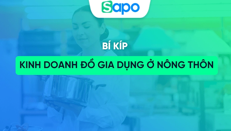 Kinh doanh đồ gia dụng ở nông thôn: Mặt hàng bán chạy, vốn cần bao nhiêu và cách bắt đầu hiệu quả