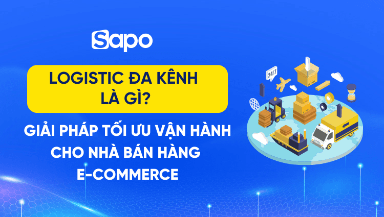 Logistic đa kênh là gì? Giải pháp tối ưu vận hành cho nhà bán hàng E-commerce