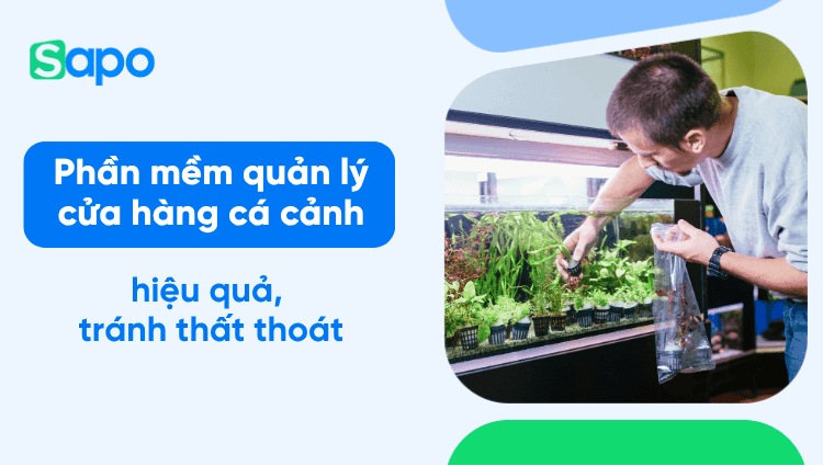 Phần mềm quản lý cửa hàng cá cảnh - Quản lý cửa hàng cá kiểng hiệu quả, tránh thất thoát