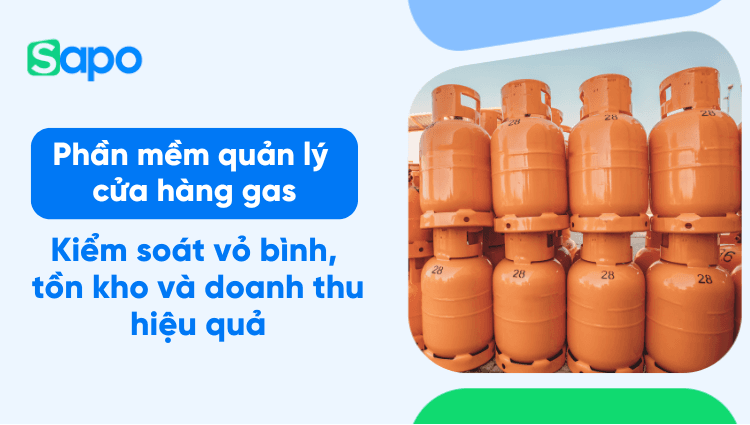 Phần mềm quản lý cửa hàng gas: Giải pháp kiểm soát vỏ bình, tồn kho và doanh thu hiệu quả