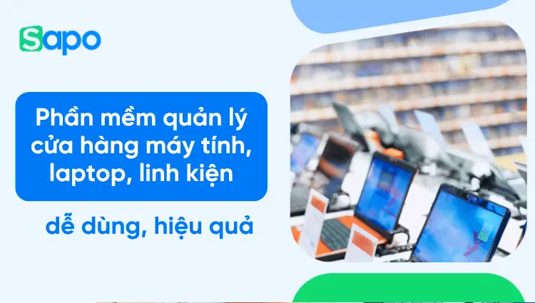 Phần mềm quản lý cửa hàng máy tính, laptop, linh kiện hiệu quả